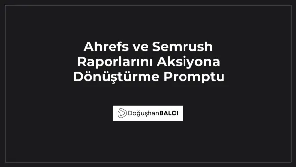 Ahrefs ve Semrush Raporlarını Aksiyona Dönüştürme Promptu
