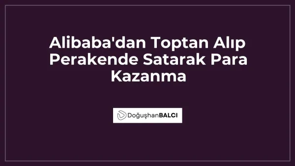 Alibaba'dan Toptan Alıp Perakende Satarak Para Kazanma