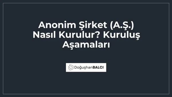 Anonim Şirket (A.Ş.) Nasıl Kurulur? Kuruluş Aşamaları