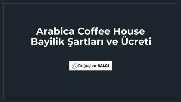 Arabica Coffee House Bayilik Şartları ve Ücreti