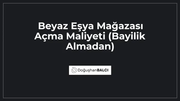 Beyaz Eşya Mağazası Açma Maliyeti (Bayilik Almadan)