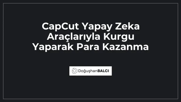 CapCut Yapay Zeka Araçlarıyla Kurgu Yaparak Para Kazanma