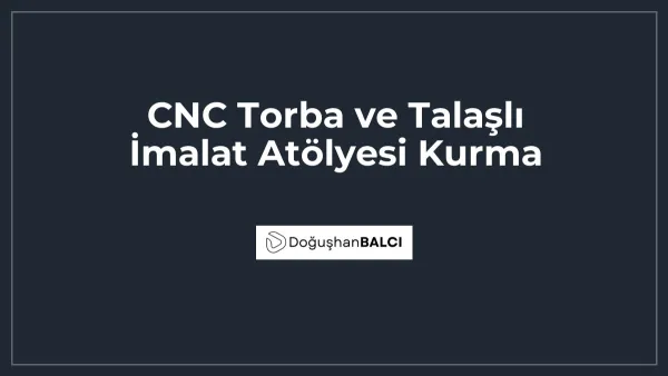 CNC Torba ve Talaşlı İmalat Atölyesi Kurma