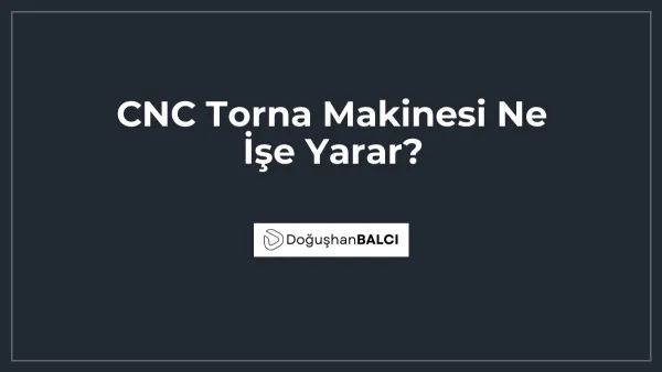 CNC Torna Makinesi Ne İşe Yarar?
