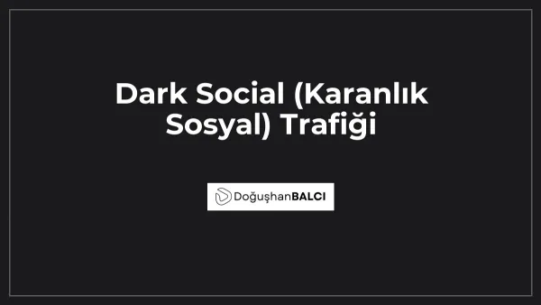 Dark Social (Karanlık Sosyal) Trafiği