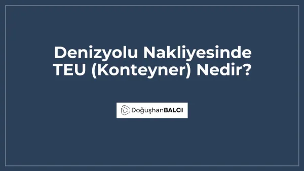 Denizyolu Nakliyesinde TEU (Konteyner) Nedir?