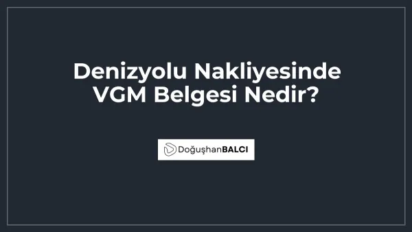 Denizyolu Nakliyesinde VGM Belgesi Nedir?