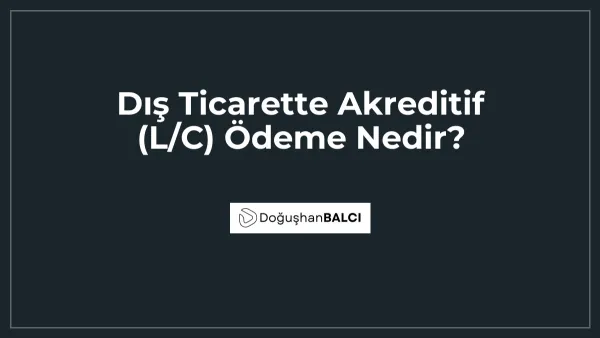 Dış Ticarette Akreditif (L/C) Ödeme Nedir?