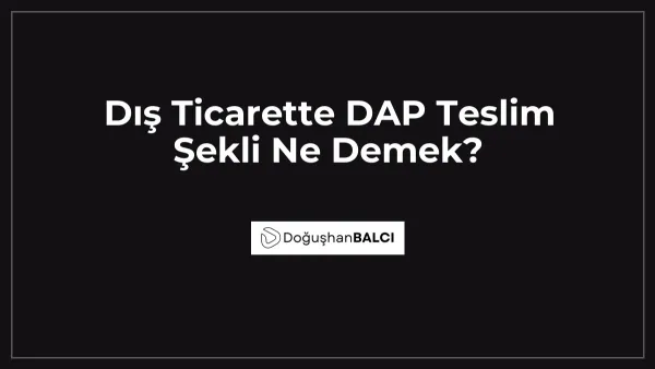 Dış Ticarette DAP Teslim Şekli Ne Demek?