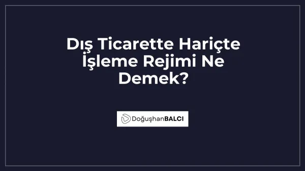 Dış Ticarette Hariçte İşleme Rejimi Ne Demek?