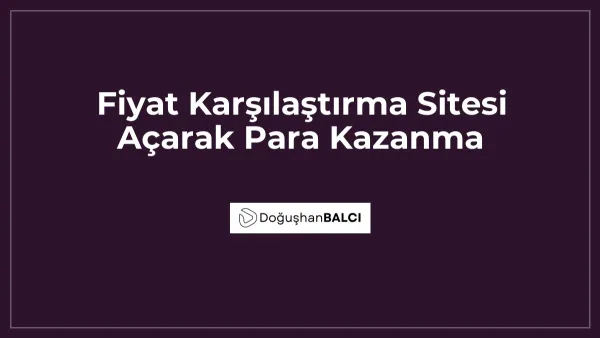 Fiyat Karşılaştırma Sitesi Açarak Para Kazanma