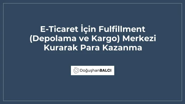 E-Ticaret İçin Fulfillment (Depolama ve Kargo) Merkezi Kurarak Para Kazanma