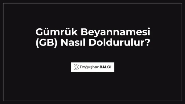 Gümrük Beyannamesi (GB) Nasıl Doldurulur?