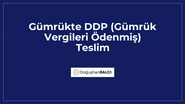 Gümrükte DDP (Gümrük Vergileri Ödenmiş) Teslim