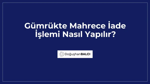 Gümrükte Mahrece İade İşlemi Nasıl Yapılır?