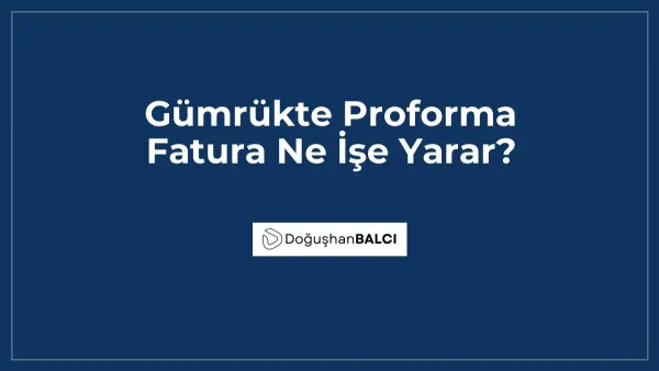 Gümrükte Proforma Fatura Ne İşe Yarar?