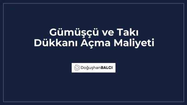 Gümüşçü ve Takı Dükkanı Açma Maliyeti
