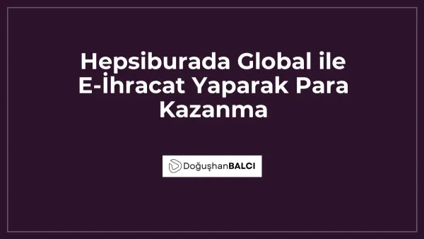 Hepsiburada Global ile E-İhracat Yaparak Para Kazanma