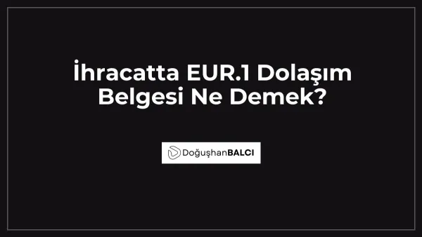 İhracatta EUR.1 Dolaşım Belgesi Ne Demek?