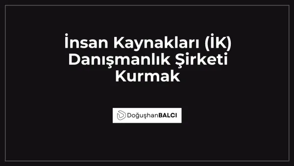 İnsan Kaynakları (İK) Danışmanlık Şirketi Kurmak