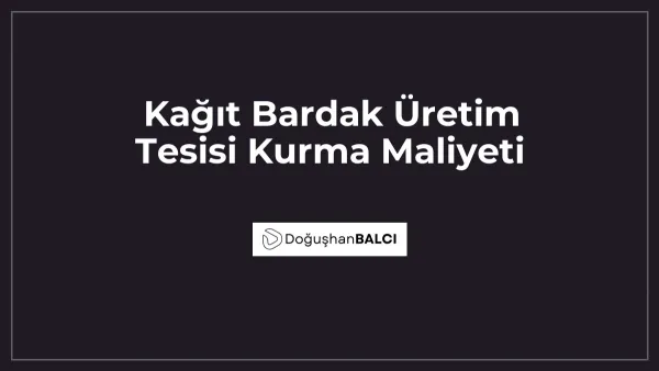 Kağıt Bardak Üretim Tesisi Kurma Maliyeti