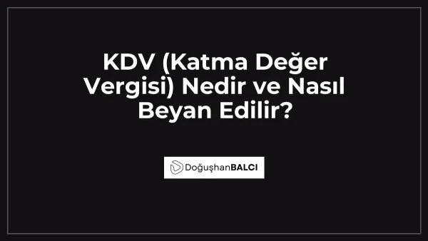 KDV (Katma Değer Vergisi) Nedir ve Nasıl Beyan Edilir?