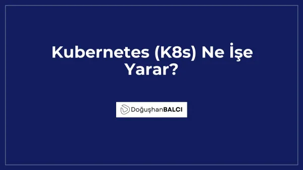 Kubernetes (K8s) Ne İşe Yarar?