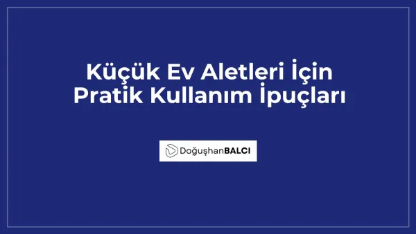 Küçük Ev Aletleri İçin Pratik Kullanım İpuçları