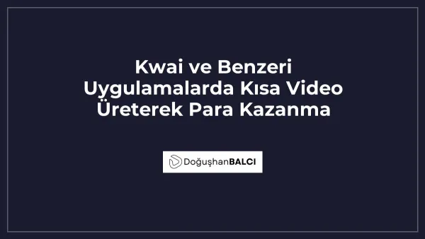 Kwai ve Benzeri Uygulamalarda Kısa Video Üreterek Para Kazanma