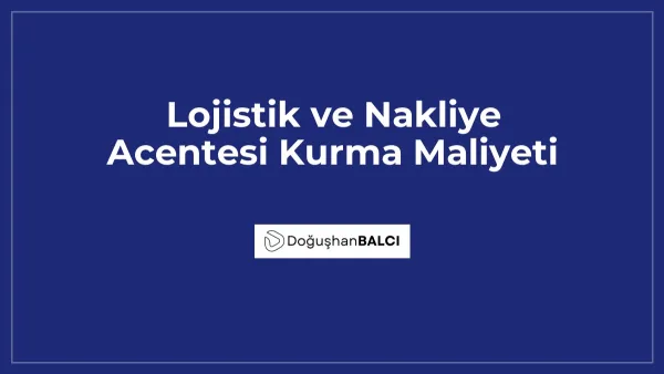 Lojistik ve Nakliye Acentesi Kurma Maliyeti