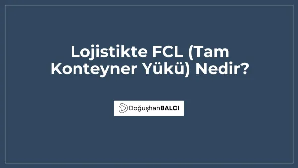 Lojistikte FCL (Tam Konteyner Yükü) Nedir?