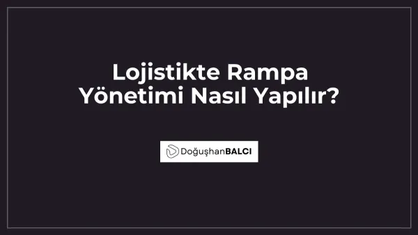 Lojistikte Rampa Yönetimi Nasıl Yapılır?