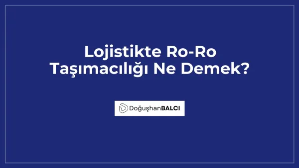 Lojistikte Ro-Ro Taşımacılığı Ne Demek?