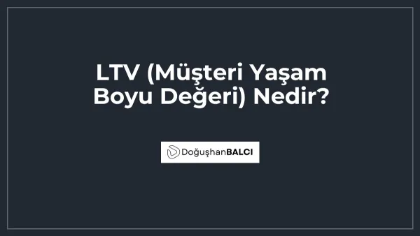 LTV (Müşteri Yaşam Boyu Değeri) Nedir?
