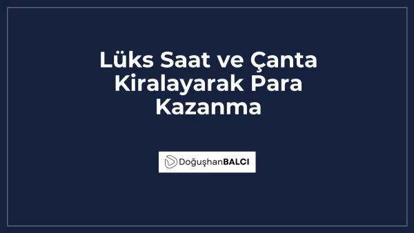 Lüks Saat ve Çanta Kiralayarak Para Kazanma