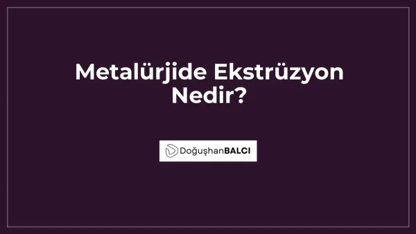 Metalürjide Ekstrüzyon Nedir?