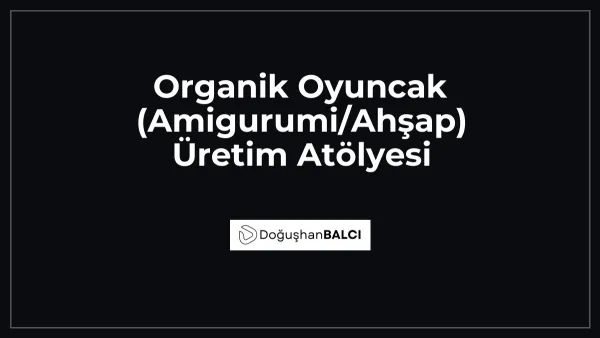 Organik Oyuncak (Amigurumi/Ahşap) Üretim Atölyesi