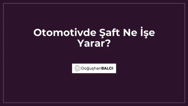 Otomotivde Şaft Ne İşe Yarar?