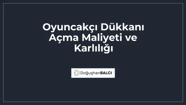 Oyuncakçı Dükkanı Açma Maliyeti ve Karlılığı