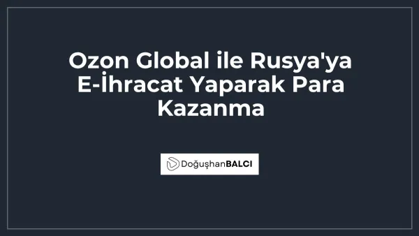Ozon Global ile Rusya'ya E-İhracat Yaparak Para Kazanma