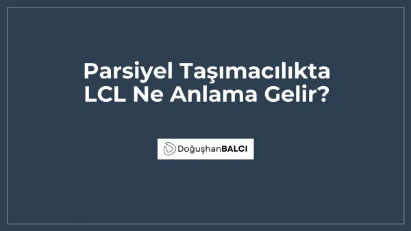 Parsiyel Taşımacılıkta LCL Ne Anlama Gelir?