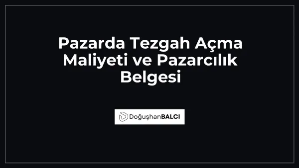 Pazarda Tezgah Açma Maliyeti ve Pazarcılık Belgesi