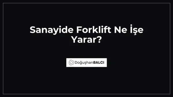 Sanayide Forklift Ne İşe Yarar?