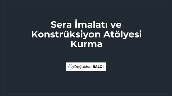 Sera İmalatı ve Konstrüksiyon Atölyesi Kurma