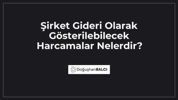 Şirket Gideri Olarak Gösterilebilecek Harcamalar Nelerdir?