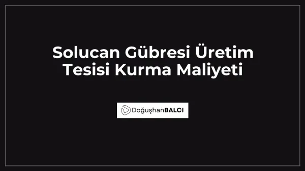 Solucan Gübresi Üretim Tesisi Kurma Maliyeti