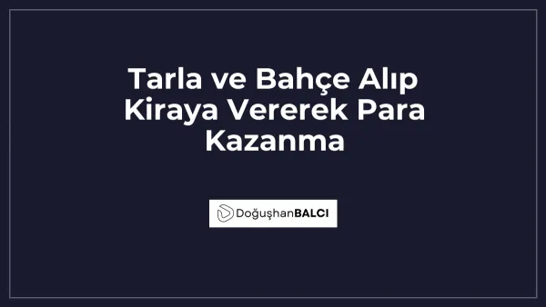 Tarla ve Bahçe Alıp Kiraya Vererek Para Kazanma