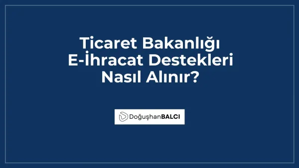 Ticaret Bakanlığı E-İhracat Destekleri Nasıl Alınır?