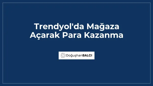 Trendyol'da Mağaza Açarak Para Kazanma