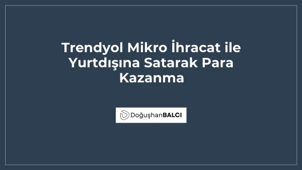 Trendyol Mikro İhracat ile Yurtdışına Satarak Para Kazanma